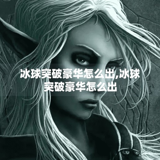 冰球突破豪华怎么出,冰球突破豪华怎么出