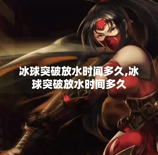 冰球突破放水时间多久,冰球突破放水时间多久