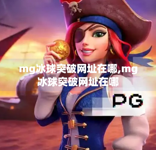 mg冰球突破网址在哪,mg冰球突破网址在哪
