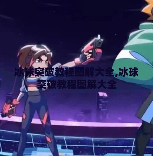 冰球突破教程图解大全,冰球突破教程图解大全