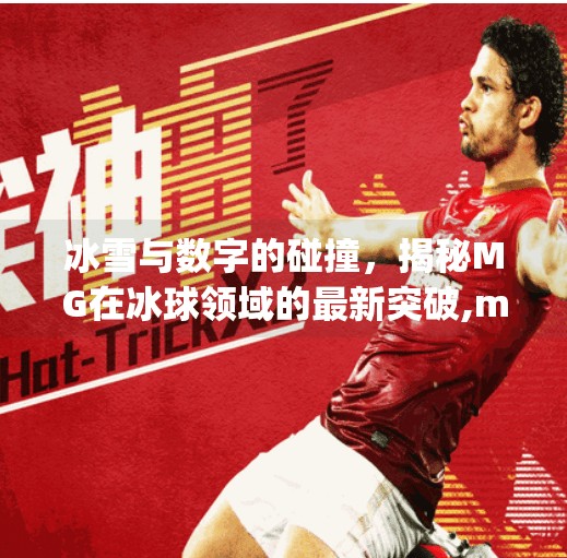 冰雪与数字的碰撞，揭秘MG在冰球领域的最新突破,mg赌博冰球突破下载