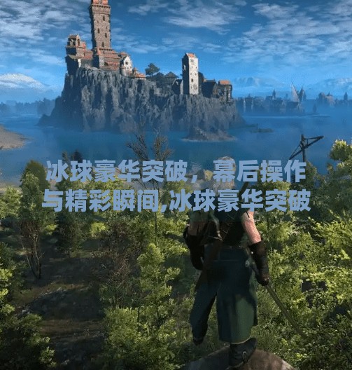 冰球豪华突破,幕后操作与精彩瞬间,冰球豪华突破后台控制