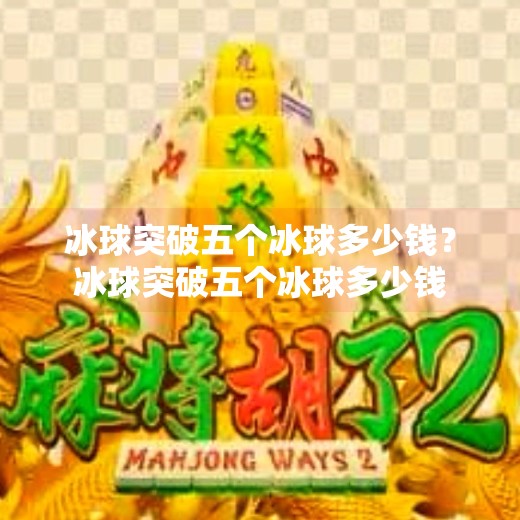 冰球突破五个冰球多少钱？冰球突破五个冰球多少钱