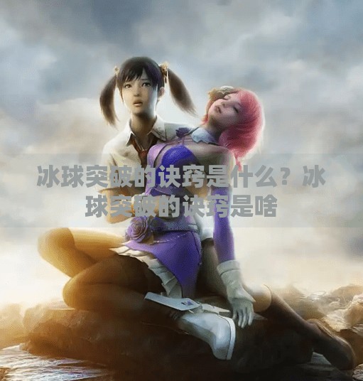 冰球突破的诀窍是什么?冰球突破的诀窍是啥