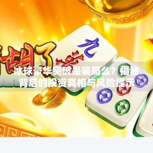 冰球豪华突破是骗局么？揭秘背后的投资真相与风险提示,冰球豪华突破是骗局么