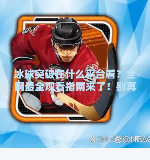 冰球突破在什么平台看？全网最全观看指南来了！别再错过精彩赛事！冰球突破在什么平台看