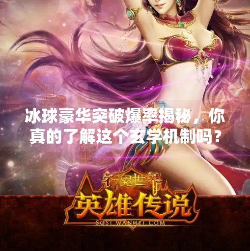 冰球豪华突破爆率揭秘，你真的了解这个玄学机制吗？冰球豪华突破爆率怎么算