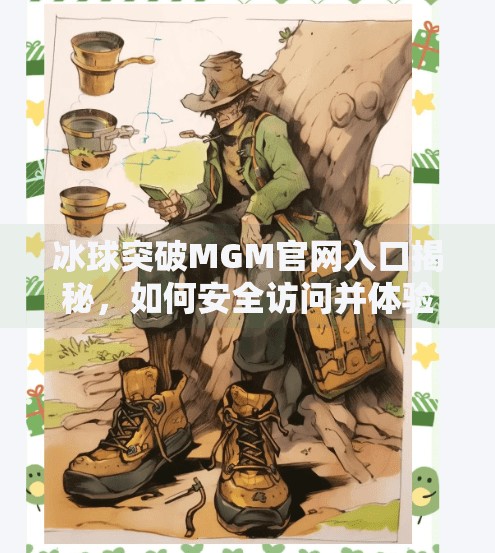冰球突破MGM官网入口揭秘,如何安全访问并体验顶级在线娱乐?冰球突破MGM官网入口