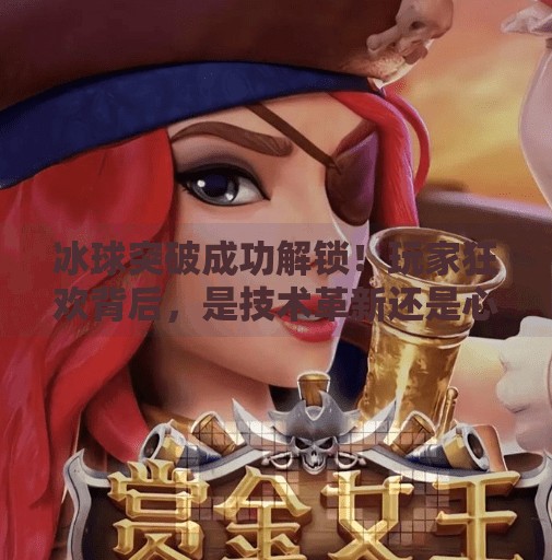 冰球突破成功解锁!玩家狂欢背后,是技术革新还是心理陷阱?冰球突破出现成功解锁