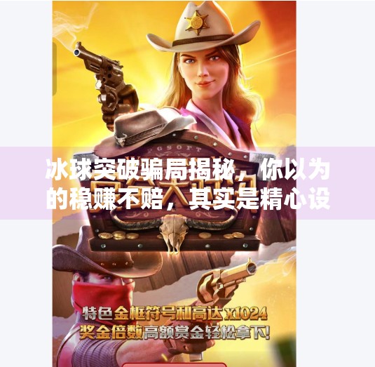 冰球突破骗局揭秘,你以为的稳赚不赔,其实是精心设计的陷阱!冰球突破骗局是真的吗