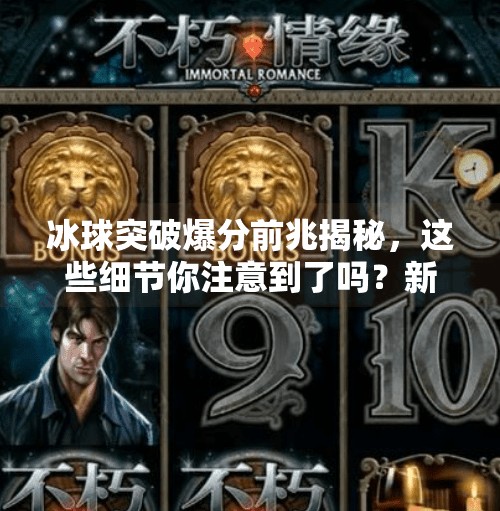 冰球突破爆分前兆揭秘，这些细节你注意到了吗？新手必看！冰球突破爆分前兆