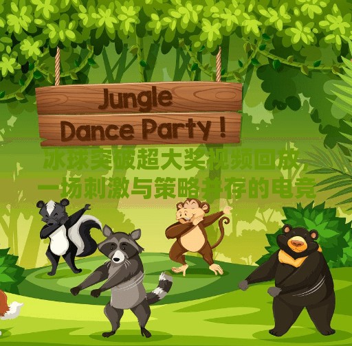 冰球突破超大奖视频回放，一场刺激与策略并存的电竞盛宴,冰球突破超大奖视频回放