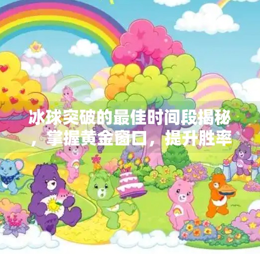 冰球突破的最佳时间段揭秘，掌握黄金窗口，提升胜率的秘密武器！冰球突破最佳时间段