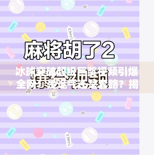 冰球突破超级巨奖视频引爆全网!是运气还是套路?揭秘背后真相!冰球突破超级巨奖视频