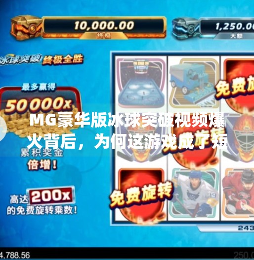 MG豪华版冰球突破视频爆火背后，为何这游戏成了短视频平台的新宠？mg豪华版冰球突破视频