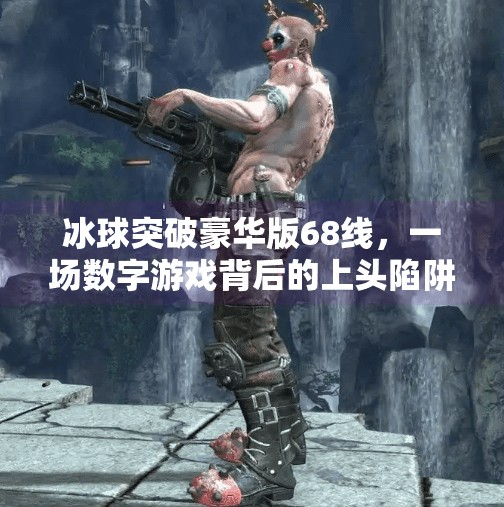 冰球突破豪华版68线，一场数字游戏背后的上头陷阱与理性觉醒,冰球突破豪华版68线