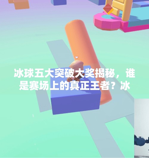 冰球五大突破大奖揭秘，谁是赛场上的真正王者？冰球五个突破大奖是什么