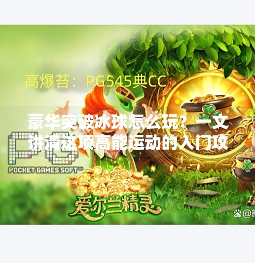 豪华突破冰球怎么玩？一文讲清这项高能运动的入门攻略！豪华突破冰球怎么玩的