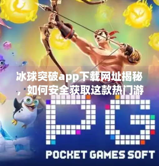 冰球突破app下载网址揭秘，如何安全获取这款热门游戏？冰球突破app下载网址是多少