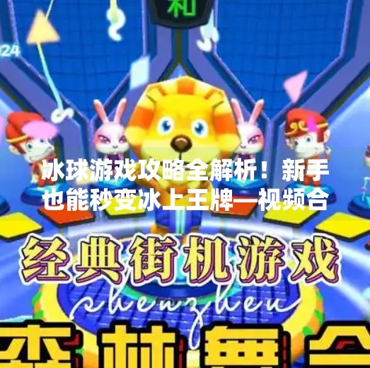 冰球游戏攻略全解析!新手也能秒变冰上王牌—视频合集带你轻松通关!游戏突破冰球攻略视频大全