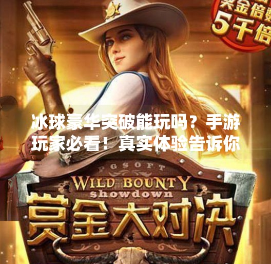 冰球豪华突破能玩吗？手游玩家必看！真实体验告诉你答案！冰球豪华突破能玩吗手游