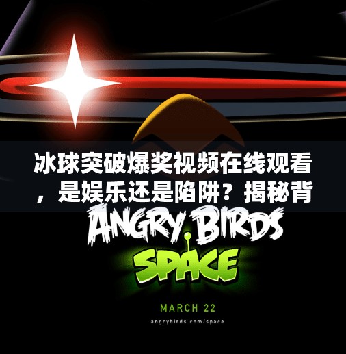 冰球突破爆奖视频在线观看，是娱乐还是陷阱？揭秘背后的真相！冰球突破爆奖视频在线观看