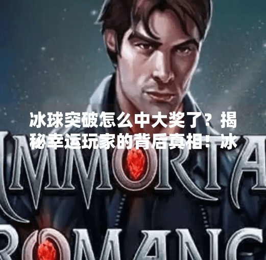 冰球突破怎么中大奖了？揭秘幸运玩家的背后真相！冰球突破怎么中大奖了