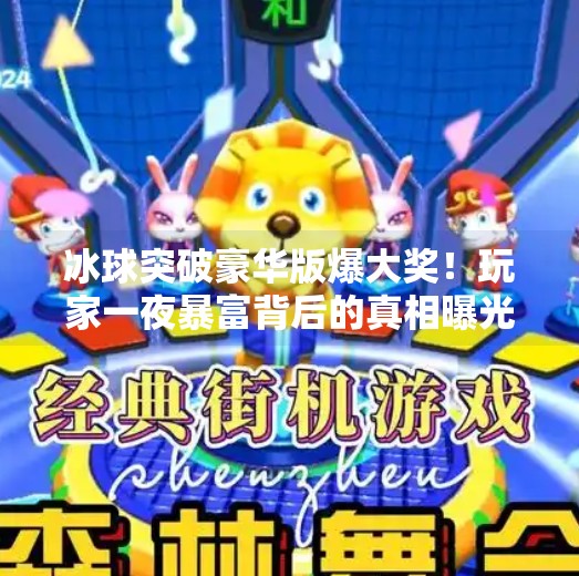 冰球突破豪华版爆大奖！玩家一夜暴富背后的真相曝光！冰球突破豪华版爆大奖