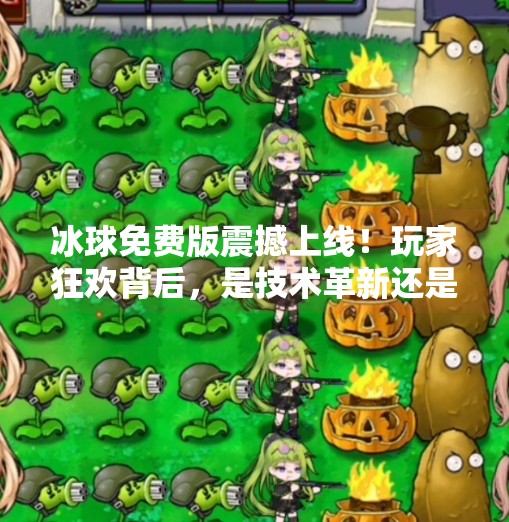 冰球免费版震撼上线！玩家狂欢背后，是技术革新还是流量陷阱？最新突破冰球免费版
