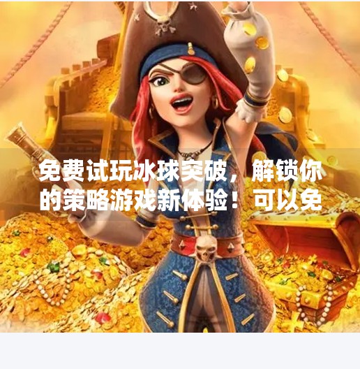 免费试玩冰球突破，解锁你的策略游戏新体验！可以免费试玩的冰球突破