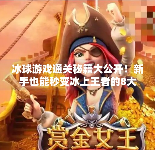 冰球游戏通关秘籍大公开！新手也能秒变冰上王者的8大技巧全解析,游戏突破冰球攻略大全