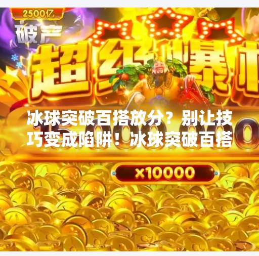 冰球突破百搭放分？别让技巧变成陷阱！冰球突破百搭放分