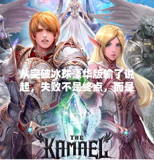 从突破冰球豪华版输了说起，失败不是终点，而是重新出发的起点,突破冰球豪华版输了