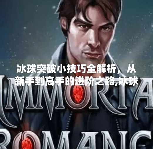 冰球突破小技巧全解析，从新手到高手的进阶之路,冰球突破的小技巧有哪些