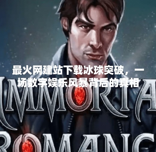 最火网建站下载冰球突破，一场数字娱乐风暴背后的真相与启示,最火网建站下载冰球突破
