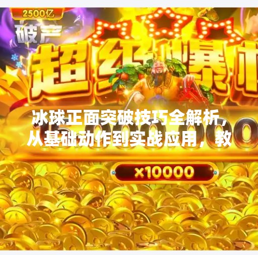 冰球正面突破技巧全解析，从基础动作到实战应用，教你成为场上闪电侠！冰球正面突破怎么做