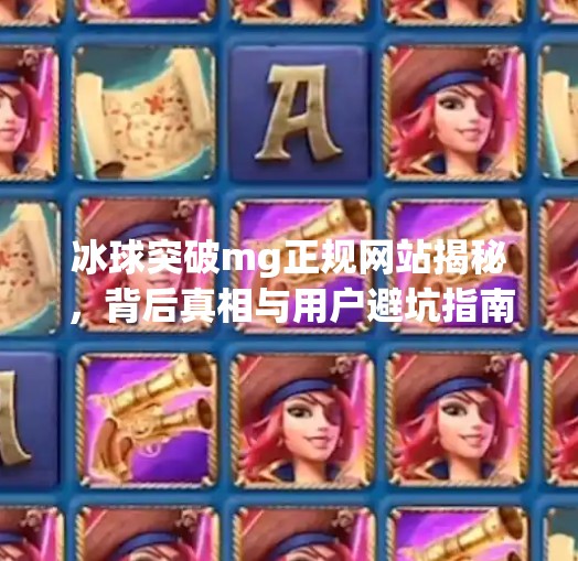 冰球突破mg正规网站揭秘，背后真相与用户避坑指南,冰球突破mg正规网站是什么