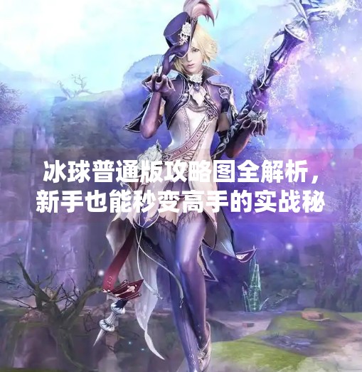冰球普通版攻略图全解析，新手也能秒变高手的实战秘籍！突破冰球普通版攻略图