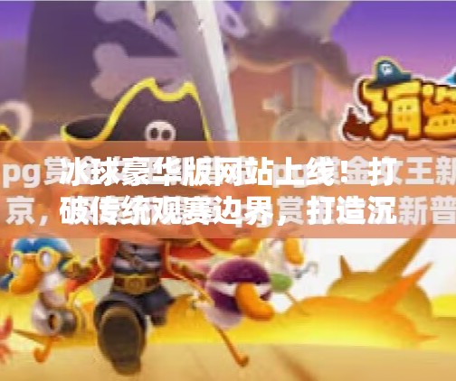 冰球豪华版网站上线！打破传统观赛边界，打造沉浸式体育新体验,突破冰球豪华版网站