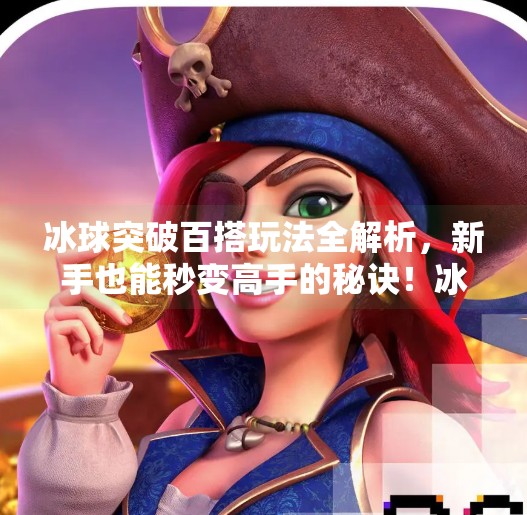 冰球突破百搭玩法全解析，新手也能秒变高手的秘诀！冰球突破百搭怎么玩