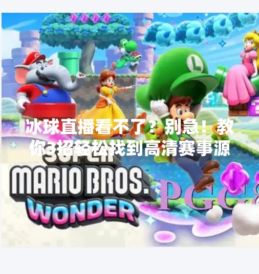 冰球直播看不了?别急!教你3招轻松找到高清赛事源,热血不缺席!突破冰球直播在哪看啊