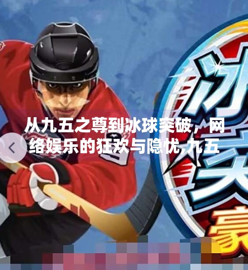 从九五之尊到冰球突破，网络娱乐的狂欢与隐忧,九五之尊冰球突破网站