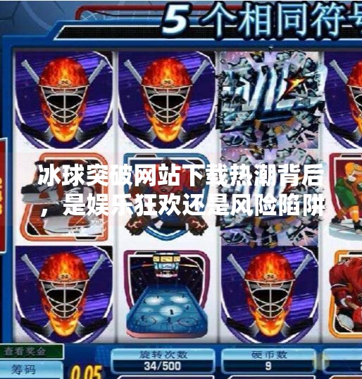 冰球突破网站下载热潮背后，是娱乐狂欢还是风险陷阱？最新的冰球突破网站下载