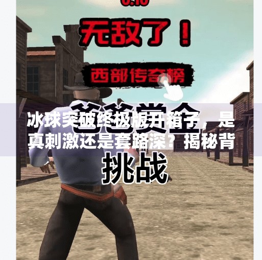 冰球突破终极版开箱子，是真刺激还是套路深？揭秘背后的心理机制与玩家真相！冰球突破终极版开箱子