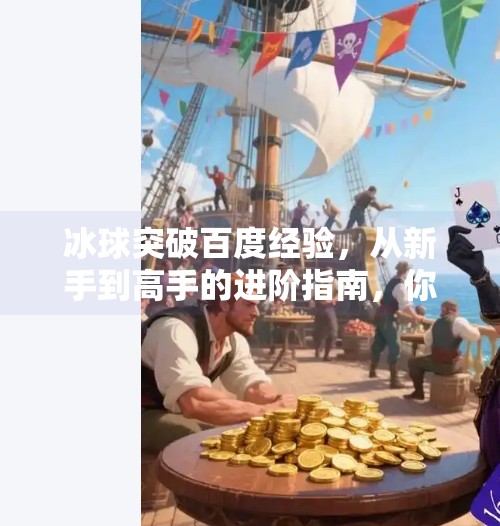 冰球突破百度经验，从新手到高手的进阶指南，你不可错过的宝藏攻略！冰球突破百度经验