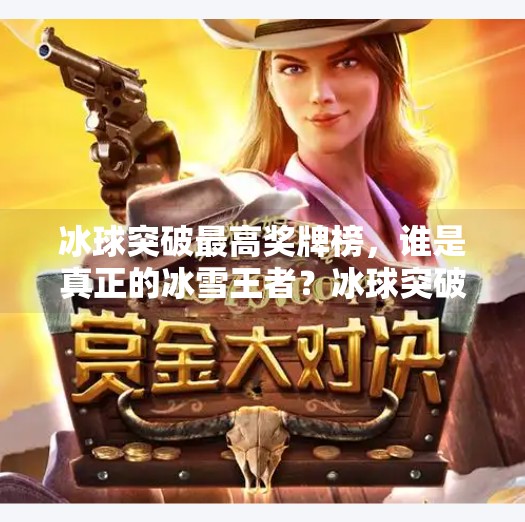 冰球突破最高奖牌榜，谁是真正的冰雪王者？冰球突破最高奖牌榜