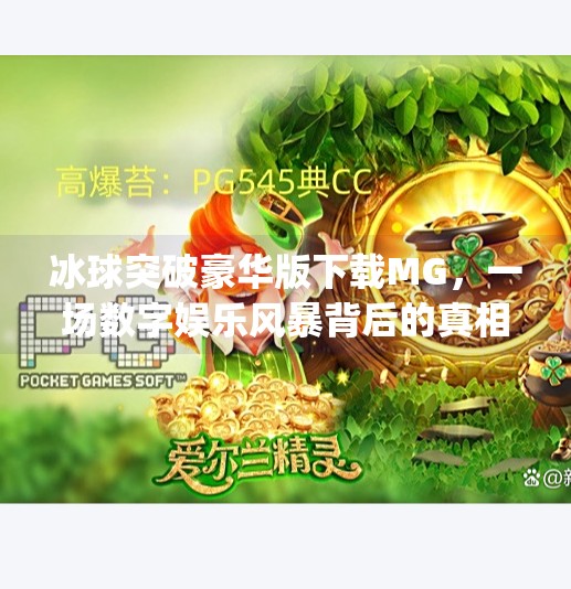 冰球突破豪华版下载MG,一场数字娱乐风暴背后的真相与启示,冰球突破豪华版下载mg