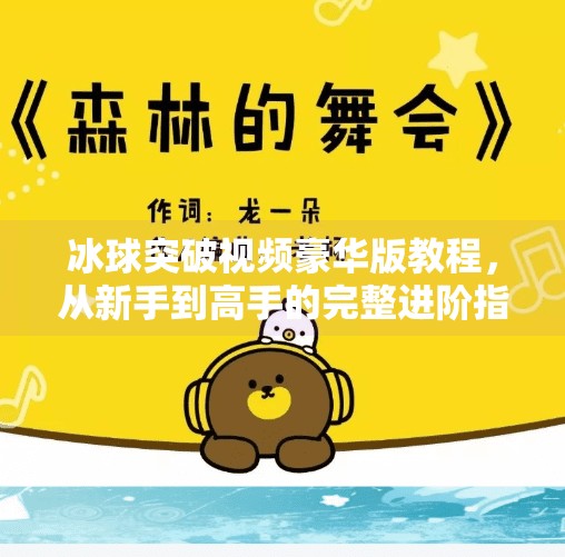 冰球突破视频豪华版教程，从新手到高手的完整进阶指南（附实战技巧+避坑指南）冰球突破视频豪华版教程