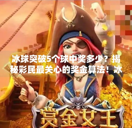 冰球突破5个球中奖多少？揭秘彩民最关心的奖金算法！冰球突破5个球中奖多少
