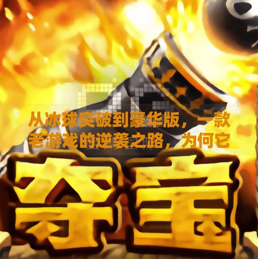 从冰球突破到豪华版,一款老游戏的逆袭之路,为何它还能打动人心?电子游戏冰球突破豪华版